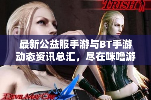 最新公益服手游与BT手游动态资讯总汇，尽在咪噜游戏第1页