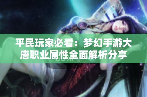 平民玩家必看：梦幻手游大唐职业属性全面解析分享