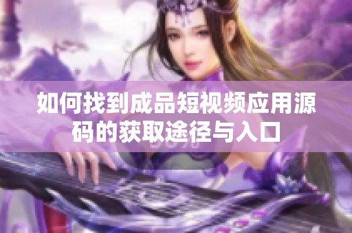 如何找到成品短视频应用源码的获取途径与入口