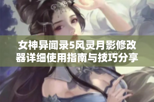 女神异闻录5风灵月影修改器详细使用指南与技巧分享
