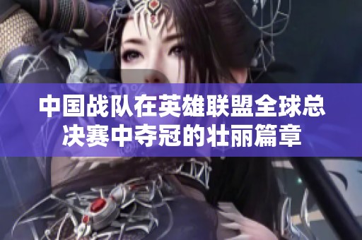 中国战队在英雄联盟全球总决赛中夺冠的壮丽篇章