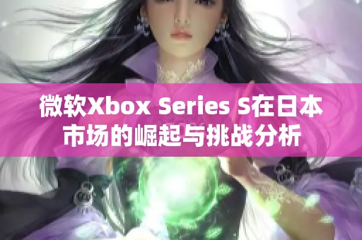 微软Xbox Series S在日本市场的崛起与挑战分析