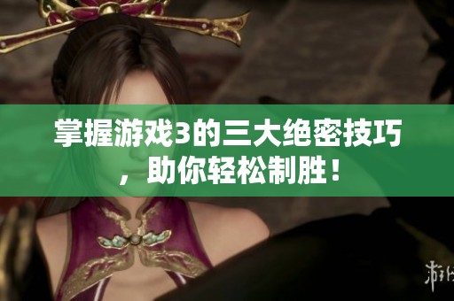 掌握游戏3的三大绝密技巧，助你轻松制胜！
