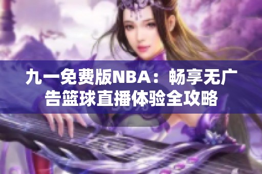 九一免费版NBA：畅享无广告篮球直播体验全攻略