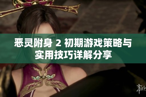 恶灵附身 2 初期游戏策略与实用技巧详解分享