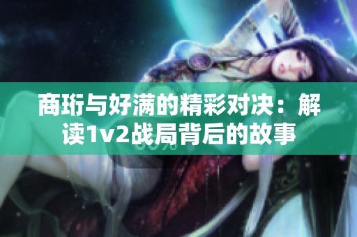 商珩与好满的精彩对决：解读1v2战局背后的故事
