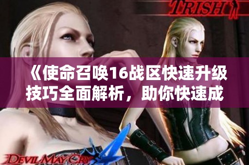 《使命召唤16战区快速升级技巧全面解析，助你快速成长》