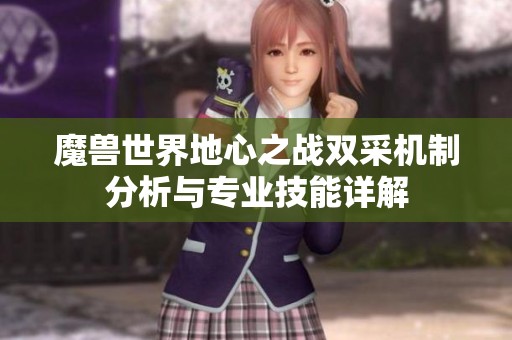 魔兽世界地心之战双采机制分析与专业技能详解
