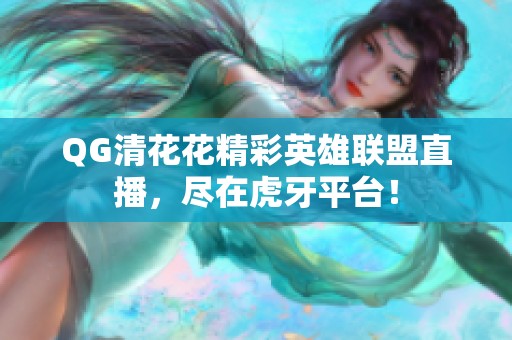 QG清花花精彩英雄联盟直播，尽在虎牙平台！
