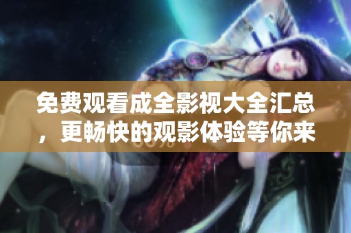免费观看成全影视大全汇总，更畅快的观影体验等你来享受