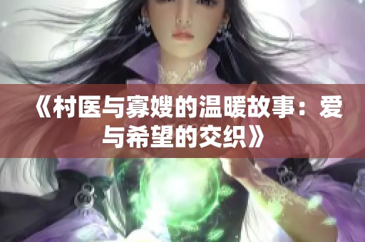 《村医与寡嫂的温暖故事：爱与希望的交织》
