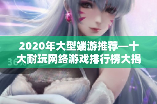 2020年大型端游推荐—十大耐玩网络游戏排行榜大揭秘