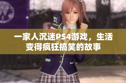 一家人沉迷PS4游戏，生活变得疯狂搞笑的故事
