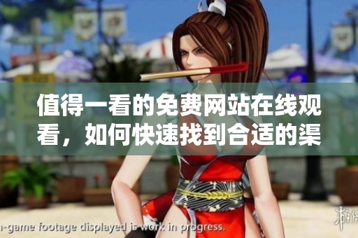 值得一看的免费网站在线观看，如何快速找到合适的渠道？