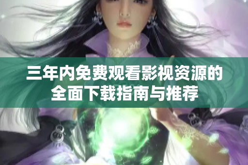 三年内免费观看影视资源的全面下载指南与推荐