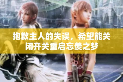 抱歉主人的失误，希望能关闭开关重启忘羡之梦