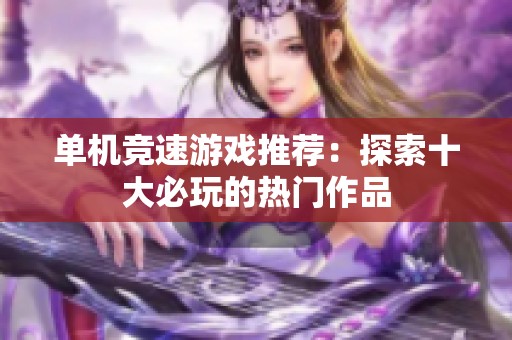 单机竞速游戏推荐：探索十大必玩的热门作品