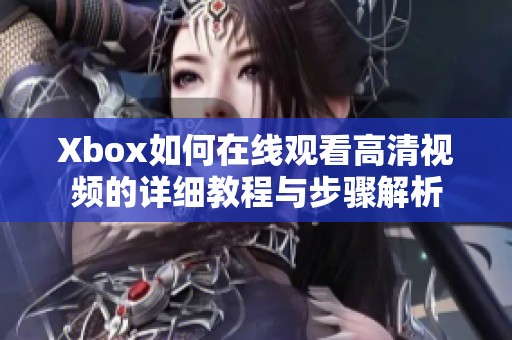 Xbox如何在线观看高清视频的详细教程与步骤解析