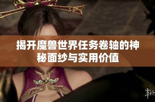 揭开魔兽世界任务卷轴的神秘面纱与实用价值
