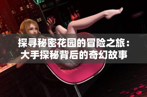 探寻秘密花园的冒险之旅：大手探秘背后的奇幻故事
