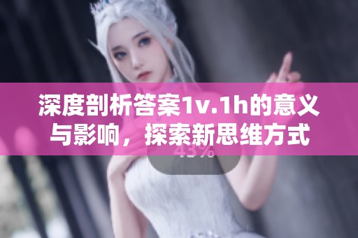深度剖析答案1v.1h的意义与影响，探索新思维方式