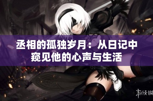 丞相的孤独岁月：从日记中窥见他的心声与生活