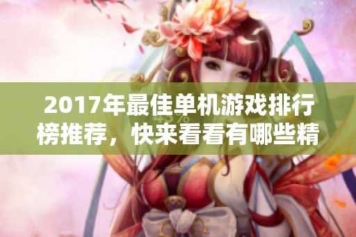 2017年最佳单机游戏排行榜推荐，快来看看有哪些精彩作品！