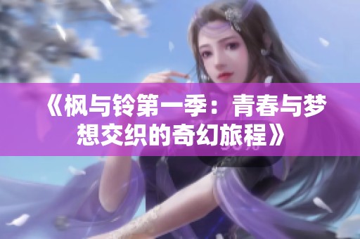 《枫与铃第一季：青春与梦想交织的奇幻旅程》