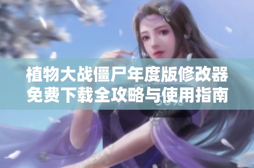植物大战僵尸年度版修改器免费下载全攻略与使用指南