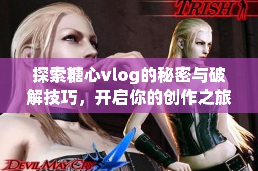 探索糖心vlog的秘密与破解技巧，开启你的创作之旅