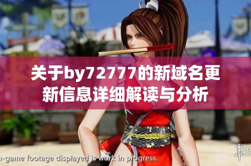 关于by72777的新域名更新信息详细解读与分析