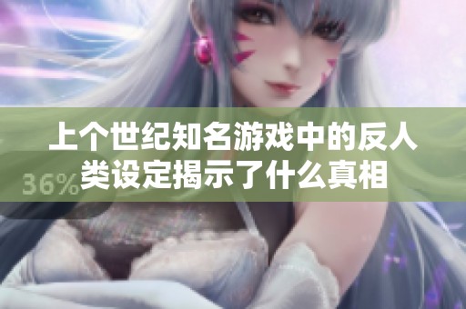 上个世纪知名游戏中的反人类设定揭示了什么真相
