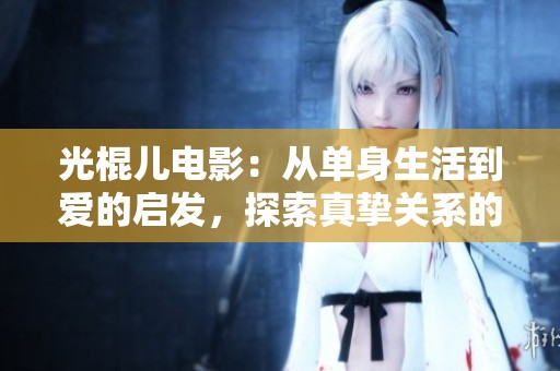 光棍儿电影：从单身生活到爱的启发，探索真挚关系的旅程
