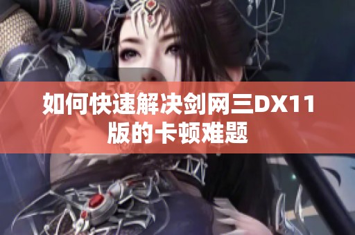 如何快速解决剑网三DX11版的卡顿难题