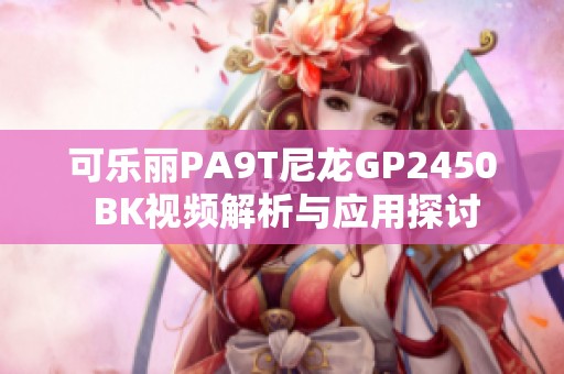 可乐丽PA9T尼龙GP2450 BK视频解析与应用探讨