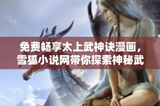 免费畅享太上武神诀漫画，雪狐小说网带你探索神秘武道世界