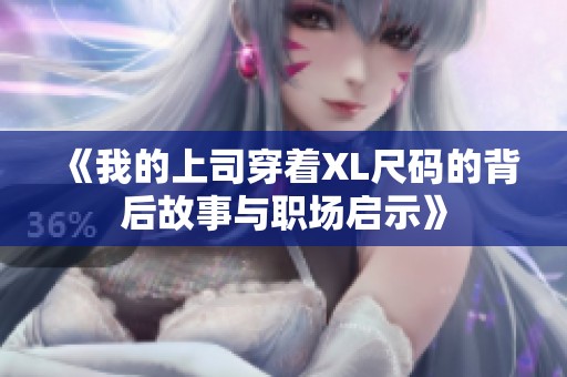 《我的上司穿着XL尺码的背后故事与职场启示》