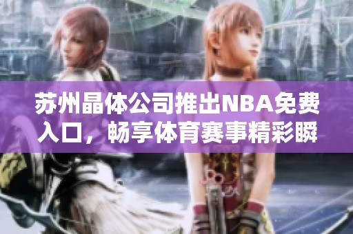 苏州晶体公司推出NBA免费入口，畅享体育赛事精彩瞬间
