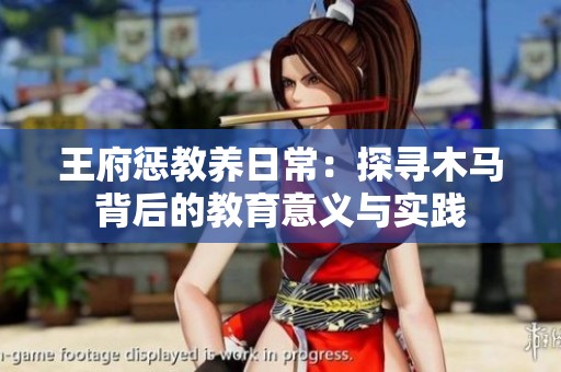 王府惩教养日常：探寻木马背后的教育意义与实践