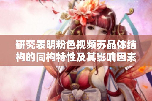 研究表明粉色视频苏晶体结构的同构特性及其影响因素