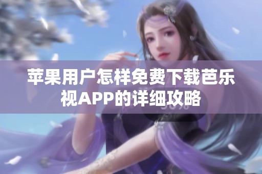 苹果用户怎样免费下载芭乐视APP的详细攻略