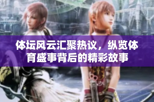 体坛风云汇聚热议，纵览体育盛事背后的精彩故事