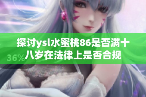 探讨ysl水蜜桃86是否满十八岁在法律上是否合规