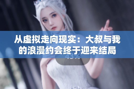 从虚拟走向现实：大叔与我的浪漫约会终于迎来结局