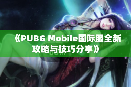 《PUBG Mobile国际服全新攻略与技巧分享》
