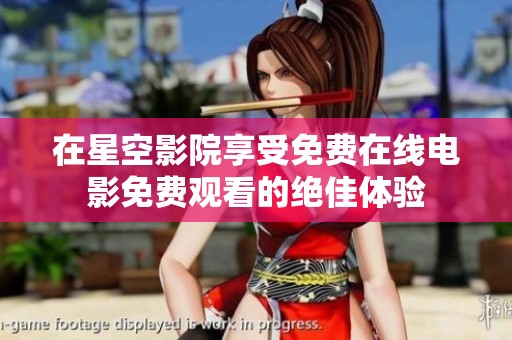 在星空影院享受免费在线电影免费观看的绝佳体验