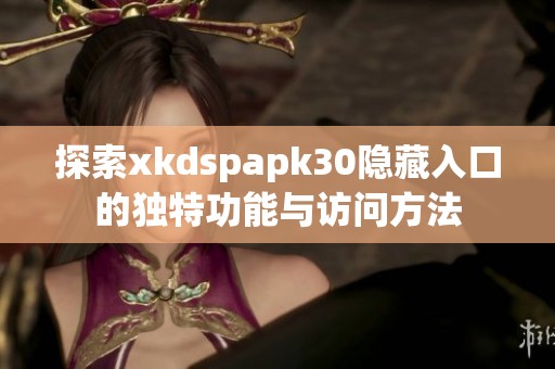 探索xkdspapk30隐藏入口的独特功能与访问方法