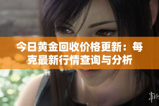 今日黄金回收价格更新：每克最新行情查询与分析