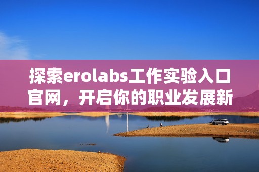 探索erolabs工作实验入口官网，开启你的职业发展新篇章