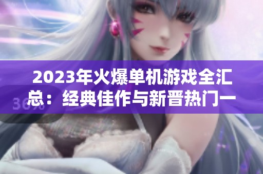 2023年火爆单机游戏全汇总：经典佳作与新晋热门一网打尽